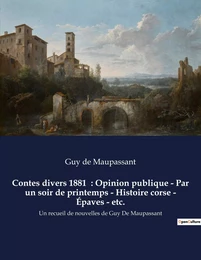 Contes divers 1881  : Opinion publique - Par un soir de printemps - Histoire corse - Épaves - etc.