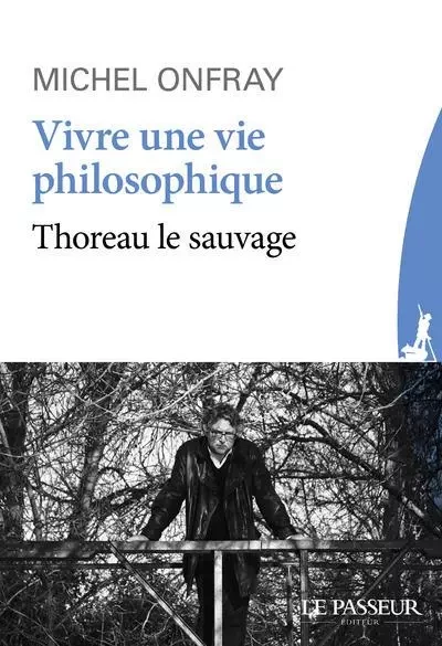 Vivre une vie philosophique - Thoreau le sauvage - Michel Onfray - Le Passeur