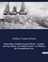 Nouvelles d'Arthur Conan Doyle  : Contes de l'eau bleue : Le Coffre à raies - Le Démon de la tonnellerie, etc.