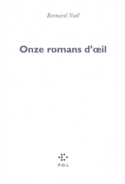 Onze romans d'oeil - Bernard Noël - POL