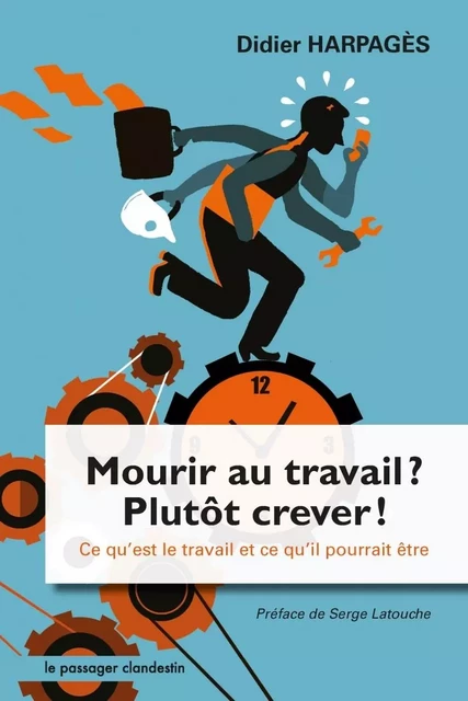 Mourir au travail, plutôt crever ! - Ce qu'est le travail et - Didier HARPAGÈS, Serge LATOUCHE - CLANDESTIN