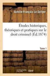 Études historiques, théoriques et pratiques sur le droit criminel. Tome 1