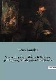 Souvenirs des milieux littéraires, politiques, artistiques et médicaux