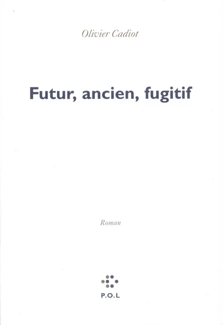 Futur, ancien, fugitif - Olivier Cadiot - POL