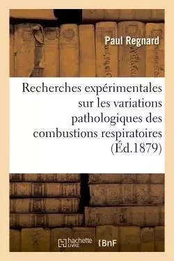 Recherches expérimentales sur les variations pathologiques des combustions respiratoires -  REGNARD-P - HACHETTE BNF