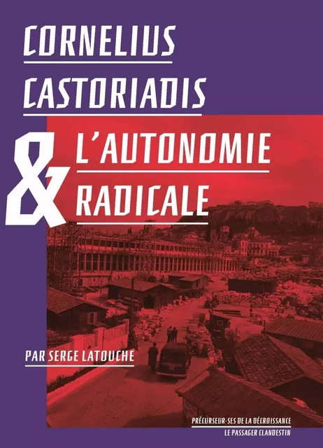 Cornelius Castoriadis et l'autonomie radicale - Serge LATOUCHE, Cornelius Castoriadis - CLANDESTIN