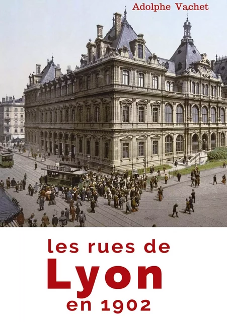 Les rues de Lyon en 1902 - Adolphe Vachet - SHS EDITIONS