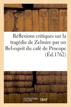 Réflexions critiques sur la tragédie de Zelmire par un Bel-esprit du café de Procope -  - HACHETTE BNF