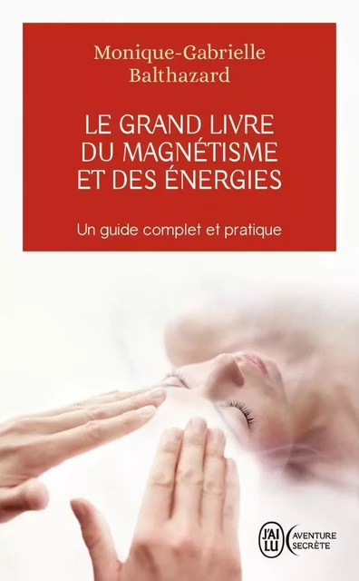 Le grand livre du magnétisme et des énergies - Monique-Gabrielle Balthazard - J'AI LU