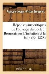 Réponses aux critiques de l'ouvrage du docteur Broussais sur L'irritation et la folie