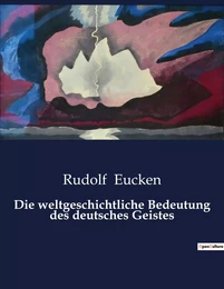 Die weltgeschichtliche Bedeutung des deutsches Geistes