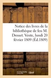 Notice des livres de la bibliothèque de feu M. Drouet. Vente, lundi 20 février 1809