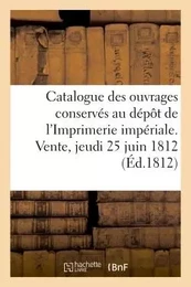 Catalogue des ouvrages conservés au dépôt de l'Imprimerie impériale. Vente, jeudi 25 juin 1812