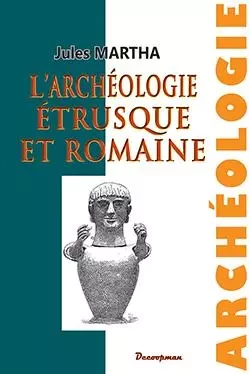 L'Archéologie étrusque et romaine - Jules MARTHA - DECOOPMAN