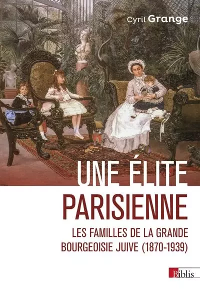 Une élite parisienne - Les familles de la grande bourgeoisie juive (1870-1939) - Cyril Grange - CNRS editions