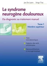 Le syndrome neurogène douloureux. Du diagnostic au traitement manuel - Tome 1