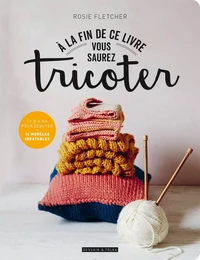 A la fin de ce livre vous saurez tricoter