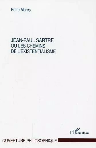 Jean-Paul Sartre ou les chemins de l'existentialisme - Petre Mares - Editions L'Harmattan