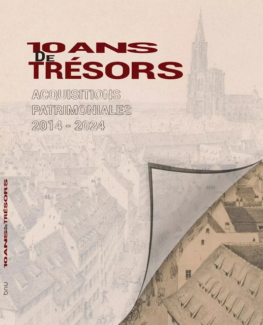 10 ANS DE TRESORS. ACQUISITIONS PATRIMONIALES 2014-2024 -  THERSTAPPEN AUDE - BNU STRASBOURG