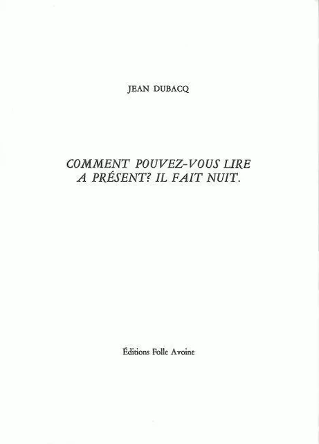 Comment pouvez-vous lire à présent ? Il fait nuit. - Jean DUBACQ - Folle Avoine