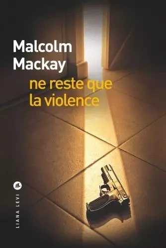 Ne reste que la violence - Malcolm Mackay - LEVI