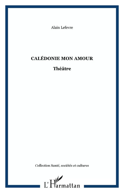 Calédonie mon amour - Alain Lefèvre - Editions L'Harmattan