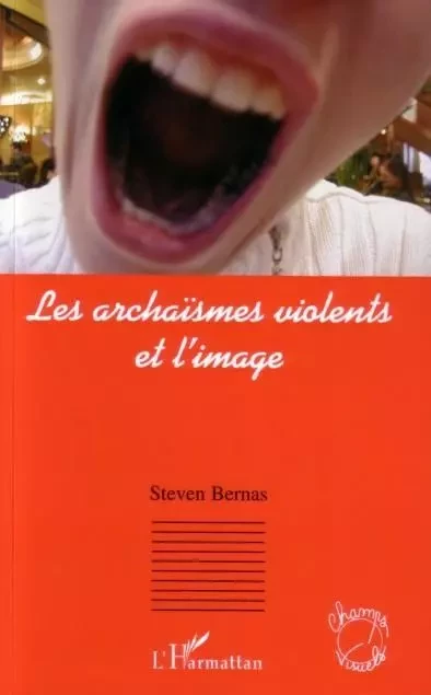 Les archaïsmes violents et l'image - Steven Bernas - Editions L'Harmattan