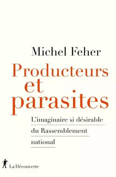 Producteurs et parasites - L'imaginaire si désirable du Rassemblement national - Michel Feher - La Découverte