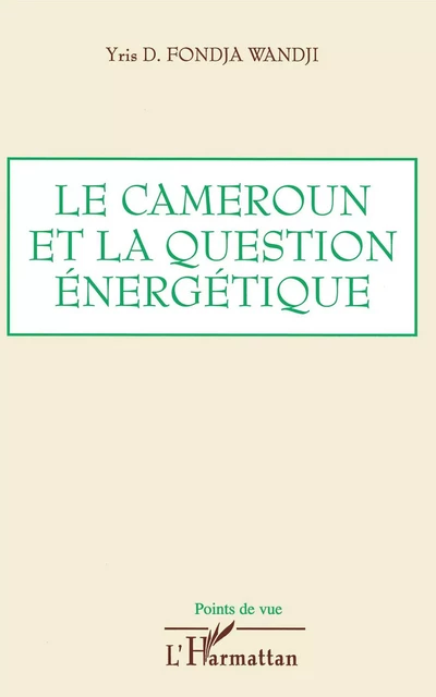 Le Cameroun et la question énergétique - Yris D. Fondja Wandji - Editions L'Harmattan