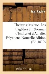 Théâtre classique contenant les tragédies chrétiennes d'Esther et d'Athalie de Racine père