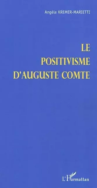 Le positivisme d'Auguste Comte - Angèle Kremer-Marietti - Editions L'Harmattan