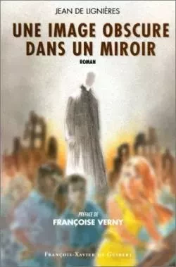 Une image obscure dans un miroir - Jean deLignières - F X DE GUIBERT