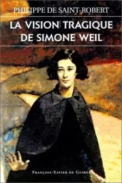 La vision tragique de Simone Weil - Philippe deSaint-Robert - F X DE GUIBERT