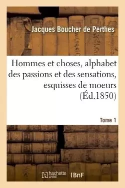 Hommes et choses, alphabet des passions et des sensations, esquisses de moeurs -  BOUCHER DE PERTHES-J - HACHETTE BNF