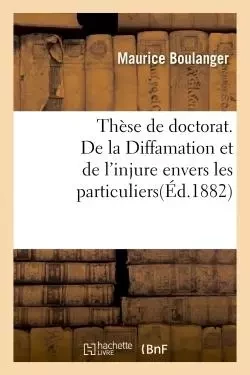 Thèse pour le doctorat. De la Diffamation et de l'injure envers les particuliers -  BOULANGER-M - HACHETTE BNF