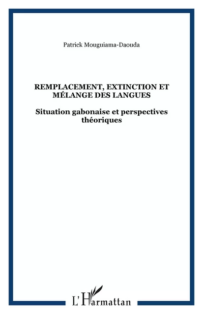 Remplacement, extinction et mélange des langues - Patrick Mouguiama-Daouda - Editions L'Harmattan