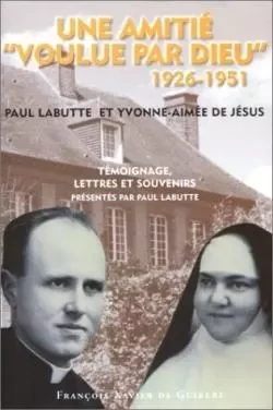 Une amitié "voulue par Dieu" 1926-1951 - Paul Labutte, soeur Yvonne-Aimée de Jésus - F X DE GUIBERT