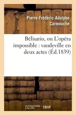 Bélisario, ou L'opéra impossible : vaudeville en deux actes - Pierre-Frédéric-Adolphe Carmouche - HACHETTE BNF