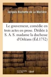 Le gouverneur , comédie en trois actes en prose. Dédiée à S. A. S. madame la duchesse d'Orléans.