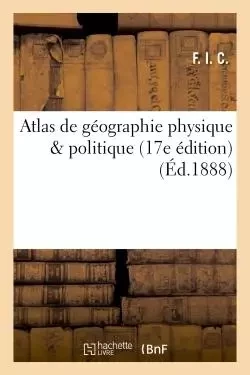 Atlas de géographie physique & politique 17e édition -  F. I. C. - HACHETTE BNF