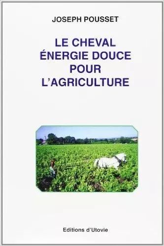 Le cheval : energie douce pour l'agriculture - POUSSET JOSEPH - Utovie