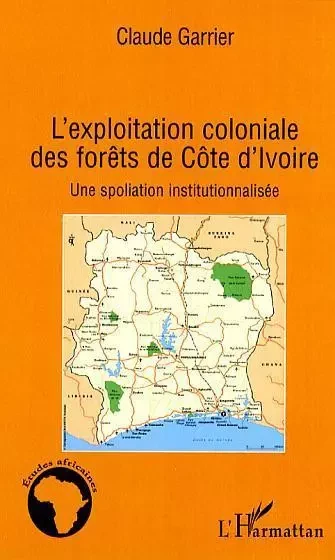 L'exploitation coloniale des forêts en Côte d'Ivoire - Claude Garrier - Editions L'Harmattan