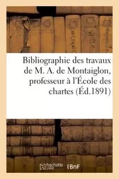 Bibliographie des travaux de M. A. de Montaiglon, professeur à l'École des chartes :