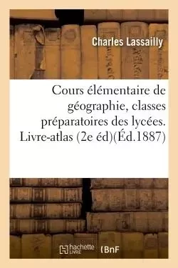 Cours élémentaire de géographie, à l'usage des classes préparatoires 1re et 2e divisions - Charles Lassailly - HACHETTE BNF