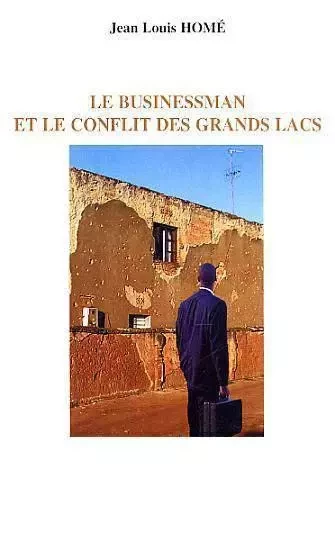 Le businessman et le conflit des Grands Lacs - Jean-Louis Home - Editions L'Harmattan