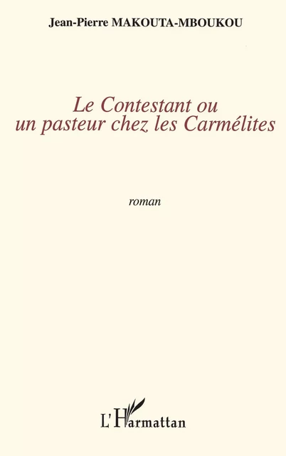 Le contestant ou un pasteur chez les carmélites - Jean-Pierre Makouta-Mboukou - Editions L'Harmattan