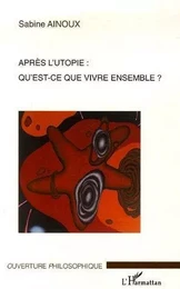 Après l'utopie: qu'est-ce que vivre ensemble?