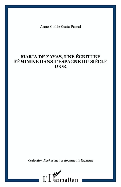 Maria de zayas, une écriture féminine dans l'Espagne du Siècle d'Or - Anne-Gaelle Costa Pascal - Editions L'Harmattan