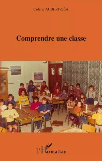 Comprendre une classe - Colette Aubert-Gea - Editions L'Harmattan