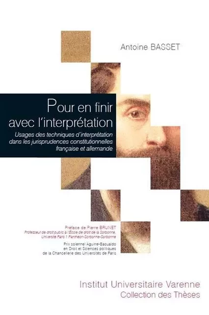 Pour en finir avec l'interprétation usages des techniques d'interprétation dans les jurisprudences constitutionnelles française et allemande - Antoine Basset - IUV